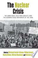 The nuclear crisis : the arms race, Cold War anxiety, and the German peace movement of the 1980s / edited by Christoph Becker-Schaum, Philipp Gassert, Martin Klimke, Wilfried Mausbach, and Marianne Zepp.