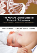 The nurture versus biosocial debate in criminology : on the origins of criminal behavior and criminality /