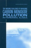 The ongoing challenge of managing carbon monoxide pollution in Fairbanks, Alaska : interim report / Committee on Carbon Monoxide Episodes in Meteorological and Topographical Problem Areas, Board on Environmental Studies and Toxicology, Board on Atmospheric Sciences and Climate, Division on Earth and Life Studies, Transportation Research Board, National Research Council.