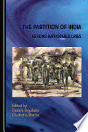 The partition of India : beyond improbable lines / edited by Daniela Rogobete and Elisabetta Marino.