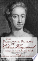 The passionate fictions of Eliza Haywood : essays on her life and work / edited by Kirsten T. Saxton and Rebecca P. Bocchicchio.