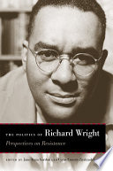 The politics of Richard Wright : perspectives on resistance / edited by Jane Anna Gordon and Cyrus Ernesto Zirakzadeh.