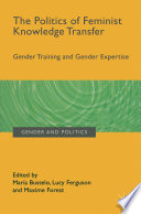 The politics of feminist knowledge transfer : gender training and gender expertise / edited by Maria Bustelo, Lucy Ferguson, Maxime Forest.