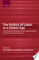 The politics of labor in a global age : continuity and change in late-industrializing and post-socialist economies / edited by Christopher Candland and Rudra Sil.