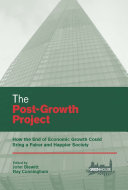 The post-growth project : how the end of economic growth could bring a fairer and happier society / edited by John Blewitt and Ray Cunningham.