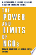 The power and limits of NGOs : a critical look at building democracy in Eastern Europe and Eurasia /