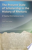 The present state of scholarship in the history of rhetoric : a twenty-first century guide /