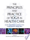 The principles and practice of yoga in health care / Sat Bir Singh Khalsa, Lorenzo Cohen, Timothy McCall, Shirley Telles ; forewords by Dean Ornish, MD, and Belle Monappa Hegde MD, PhD, FRCP, FACC.