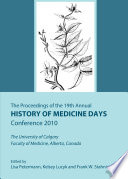 The proceedings of the 19th Annual History of Medicine Days Conference 2010 : the University of Calgary Faculty of Medicine, Alberta, Canada / edited by Lisa Petermann, Kelsey Lucyk, and Frank W. Stahnisch.
