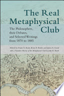 The real Metaphysical Club : the philosophers, their debates, and selected writings from 1870 to 1885 /
