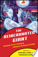 The reincarnated giant : an anthology of twenty-first-century Chinese science fiction / edited by Mingwei Song and Theodore Huters.