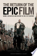 The return of the epic film : genre, aesthetics and history in the twenty-first century / edited by Andrew B.R. Elliot.