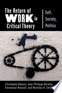 The return of work in critical theory : self, society, politics / Christophe Dejours, Jean-Philippe Deranty, Emmanuel Renault, and Nicholas H. Smith.