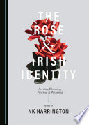 The rose and Irish identity : seeding, blooming, piercing, and withering / edited by NK Harrington.