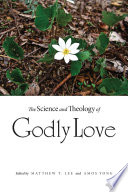The science and theology of Godly love / edited by Matthew T. Lee and Amos Yong ; Julia Fauci, design ; contributors Paul Alexander [and eleven others].