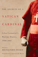 The secrets of a Vatican cardinal : Celso Costantini's wartime diaries, 1938-1947 / edited by Bruno Fabio Pighin ; translated by Laurence B. Mussio.