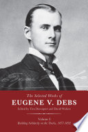 The selected works of Eugene V. Debs, vol. I : building solidarity on the tracks, 1877-1892 /