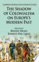 The shadow of colonialism on Europe's modern past / edited by Roisin Healy and Enrico Dal Lago ; contributors, Balazs Apor [and twelve others].