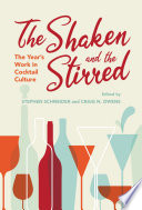 The shaken and the stirred : the year's work in cocktail culture / edited by Stephen Schneider and Craig N. Owens.