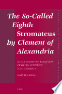 The so-called eighth Stromateus by Clement of Alexandria : early Christian reception of Greek scientific methodology / by Matyas Havrda.
