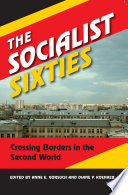 The socialist sixties : crossing borders in the Second World / edited by Anne E. Gorsuch and Diane P. Koenker.