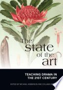 The state of the art : teaching drama in the 21st century / edited by Michael Anderson and Colleen Roche.
