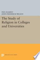 The study of religion in colleges and universities / edited by Paul Ramsey and John F. Wilson ; with chapters by William A. Clebsch [and twelve others].