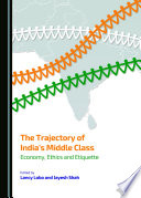 The trajectory of India's middle class : economy, ethics and etiquette / edited by Lancy Lobo and Jayesh Shah.