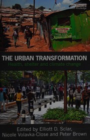 The urban transformation health, shelter and climate change / edited by Elliott D. Sclar, Nicole Volavka-Close and Peter Brown.