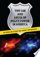 The use and abuse of police power in America : historical milestones and current controversies / Gina Robertiello, editor.