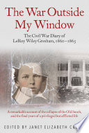 The war outside my window : the Civil War Diary of teenager LeRoy Wiley Gresham, 1860-1865 / edited by Janet Elizabeth Croon.