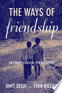 The ways of friendship : anthropological perspectives / edited by Amit Desai and Evan Killick.