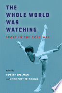 The whole world was watching : sport in the Cold War /