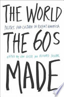 The world the sixties made : politics and culture in recent America /