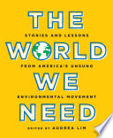 The world we need : stories and lessons from America's unsung environmental movement /