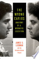 The wrong Carlos : anatomy of a wrongful execution / James S. Liebman [and five others] ; Marc Cohen, cover design.