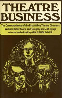 Theatre business : the correspondence of the first Abbey Theatre directors : William Butler Yeats, Lady Gregory, and J.M. Synge / selected and edited by Ann Saddlemyer.