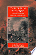 Theatres of violence massacre, mass killing and atrocity throughout history / edited by Philip G. Dwyer and Lyndall Ryan.