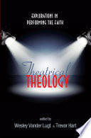 Theatrical theology : explorations in performing the faith /