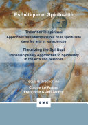 Theoriser le spirituel : approches : transdisciplinaires de la spiritualite dans les arts et les sciences = Theorizing the spiritual : transdisciplinary approaches to spirituality in the arts and sciences /