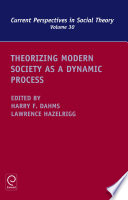 Theorizing modern society as a dynamic process / edited by Harry Dahms, Lawrence Hazelrigg.