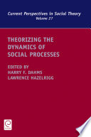 Theorizing the dynamics of social processes / edited by Harry F. Dahms, Lawrence Hazelrigg.