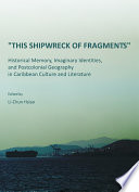 This shipwreck of fragments : historical memory, imaginary identities, and postcolonial geography in Caribbean culture and literature / edited by Li-Chun Hsiao.