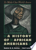 To make our world anew : a history of African Americans / edited by Robin D. G. Kelley and Earl Lewis.