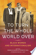 To turn the whole world over : Black women and internationalism / edited by Keisha N. Blain and Tiffany M. Gill ; afterword by Michael O. West