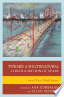 Toward a multicultural configuration of Spain : local cities, global spaces / edited by Ana Corbalán and Ellen Mayock.