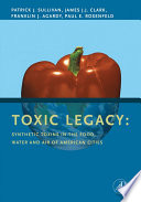 Toxic legacy : synthetic toxins in the food, water, and air of American cities / Patrick J. Sullivan [and others].