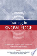 Trading in knowledge : development perspectives on TRIPS, trade, and sustainability / edited by Christophe Bellmann, Graham Dutfield, and Ricardo Melendez-Ortiz.
