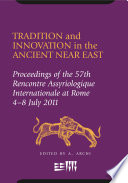Tradition and innovation in the ancient Near East : proceedings of the 57th Rencontre Assyriologique Internationale at Rome 4-8 July 2011 /
