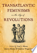 Transatlantic feminisms in the age of revolutions / edited by Joanna Brooks, Lisa L. Moore, and Caroline Wigginton.